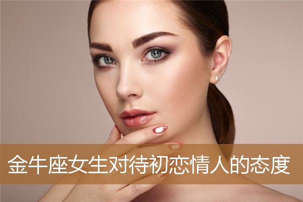 金牛座喜欢一个女孩_金牛座迷恋一个人_迷恋金牛的星座女生